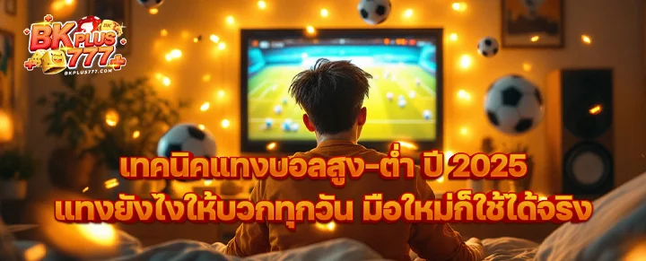 เทคนิคแทงบอลสูง–ต่ำ ปี 2025 แทงยังไงให้บวกทุกวัน